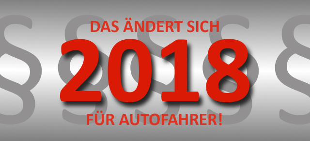 Diese Änderungen solltet Ihr kennen! : Das ändert sich für Autofahrer ab dem Jahr 2018 